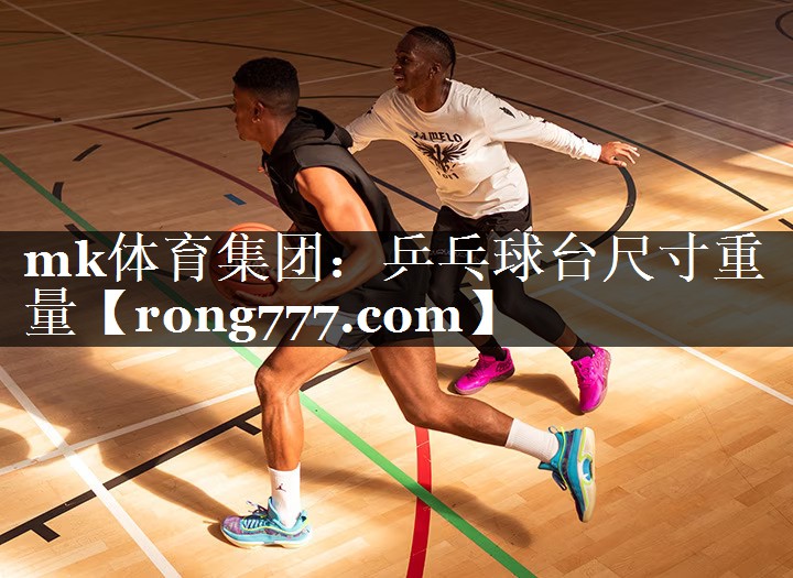 mk体育集团：乒乓球台尺寸重量