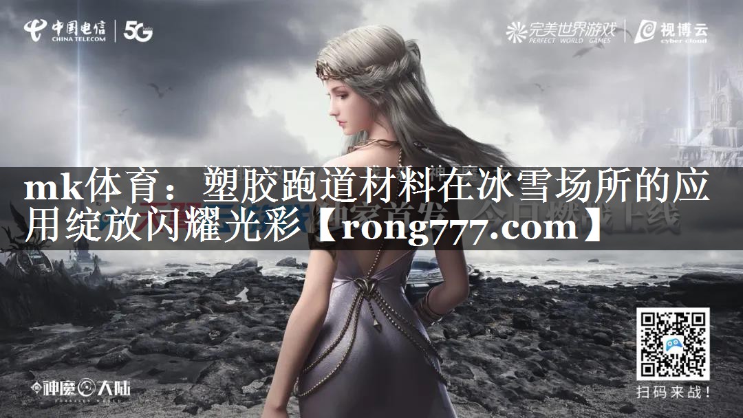 mk体育：塑胶跑道材料在冰雪场所的应用绽放闪耀光彩