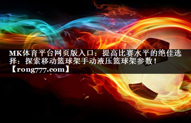 MK体育平台网页版入口：提高比赛水平的绝佳选择：探索移动篮球架手动液压篮球架参数！