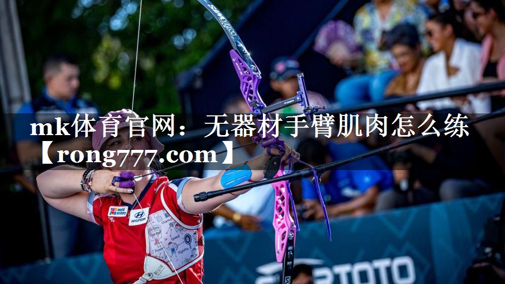 mk体育官网：无器材手臂肌肉怎么练