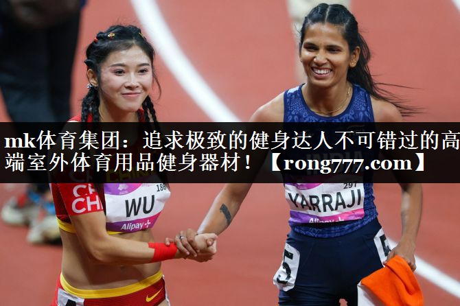 mk体育集团：追求极致的健身达人不可错过的高端室外体育用品健身器材！