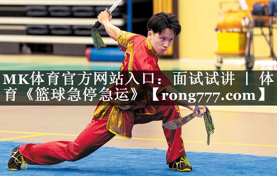 MK体育官方网站入口：面试试讲 ｜ 体育《篮球急停急运》
