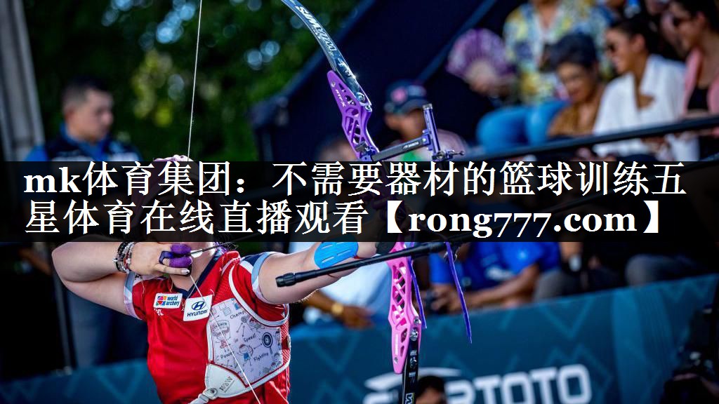mk体育集团：不需要器材的篮球训练五星体育在线直播观看