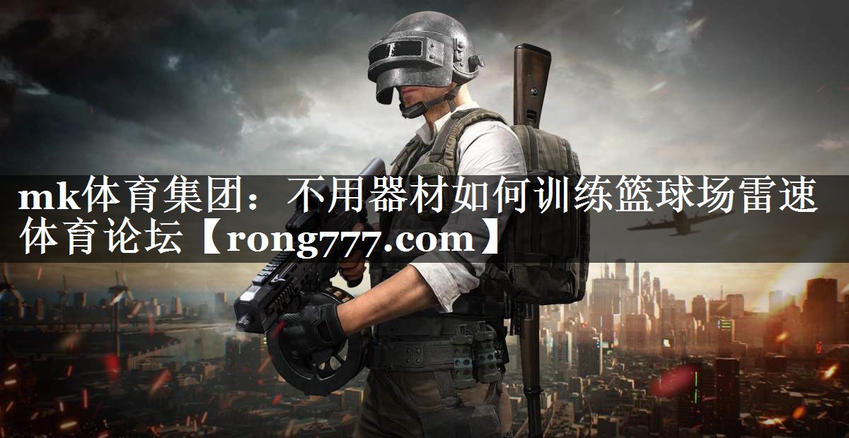 mk体育集团：不用器材如何训练篮球场雷速体育论坛