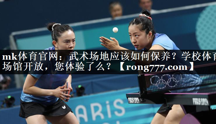 mk体育官网：武术场地应该如何保养？学校体育场馆开放，您体验了么？