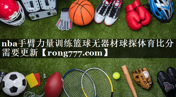 nba手臂力量训练篮球无器材球探体育比分需要更新
