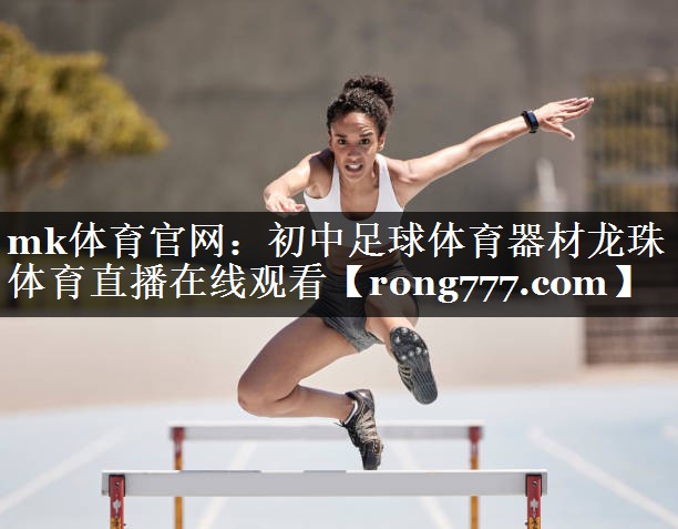 mk体育官网：初中足球体育器材龙珠体育直播在线观看