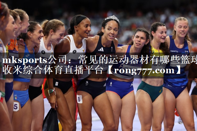 mksports公司：常见的运动器材有哪些篮球收米综合体育直播平台