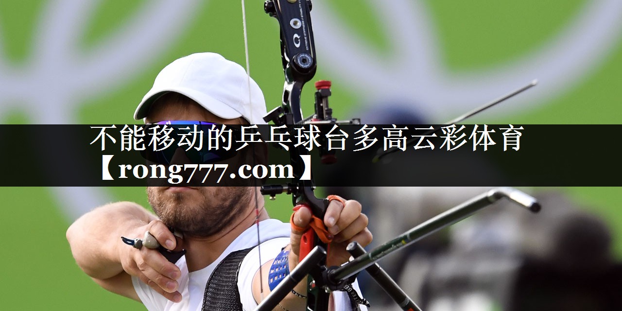 不能移动的乒乓球台多高云彩体育