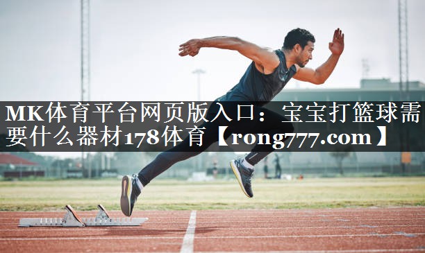 MK体育平台网页版入口：宝宝打篮球需要什么器材178体育