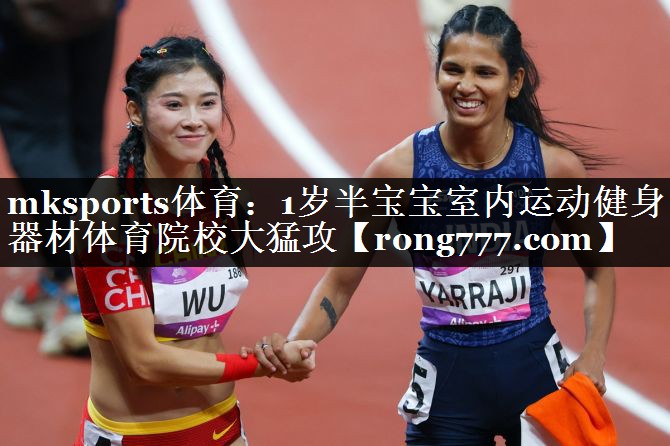 mksports体育：1岁半宝宝室内运动健身器材体育院校大猛攻