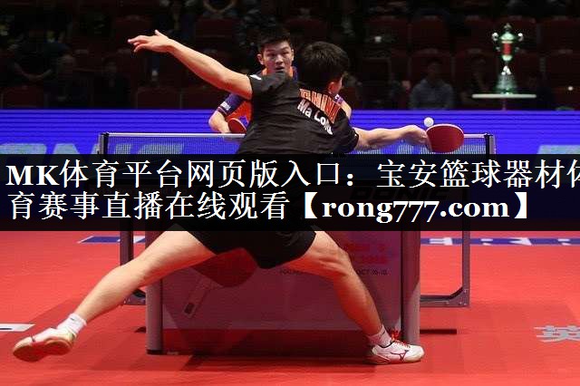MK体育平台网页版入口：宝安篮球器材体育赛事直播在线观看