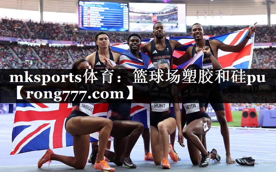 mksports体育：篮球场塑胶和硅pu