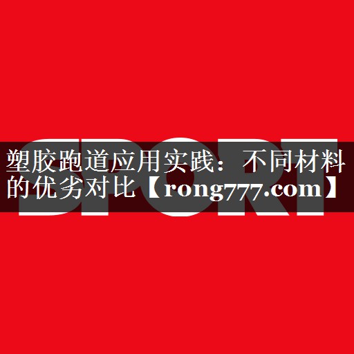塑胶跑道应用实践：不同材料的优劣对比