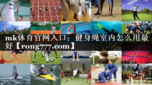 mk体育官网入口：健身绳室内怎么用最好