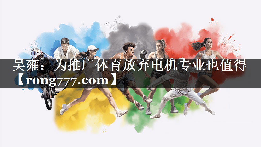 吴雍：为推广体育放弃电机专业也值得