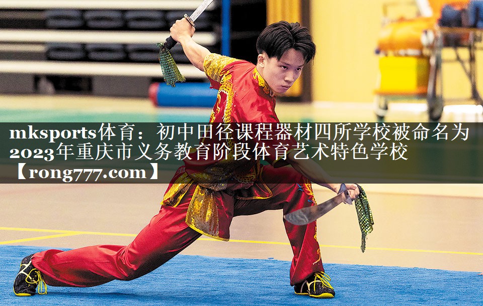 mksports体育：初中田径课程器材四所学校被命名为2023年重庆市义务教育阶段体育艺术特色学校