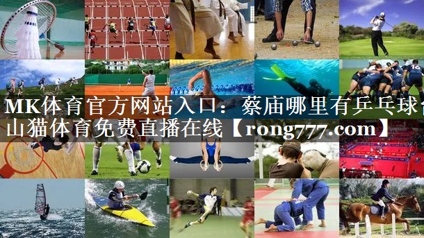 MK体育官方网站入口：蔡庙哪里有乒乓球台山猫体育免费直播在线