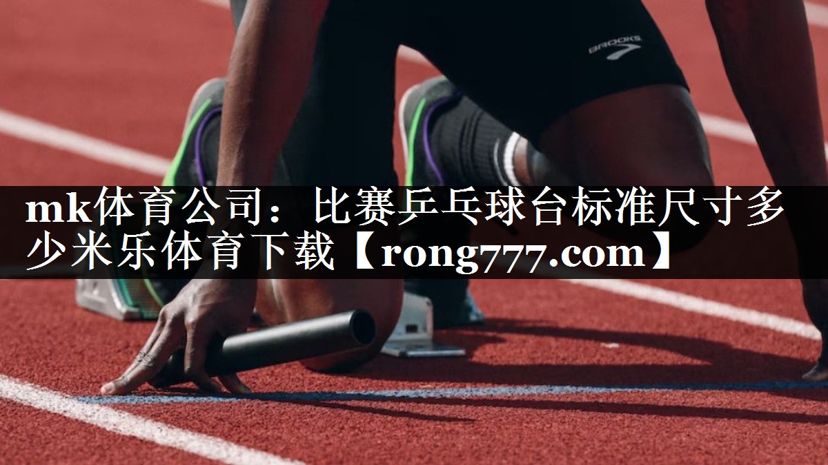 mk体育公司：比赛乒乓球台标准尺寸多少米乐体育下载