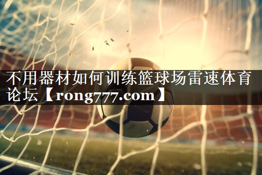 不用器材如何训练篮球场雷速体育论坛