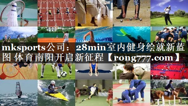 mksports公司：28min室内健身绘就新蓝图 体育南阳开启新征程