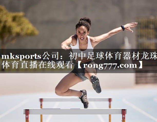 mksports公司：初中足球体育器材龙珠体育直播在线观看