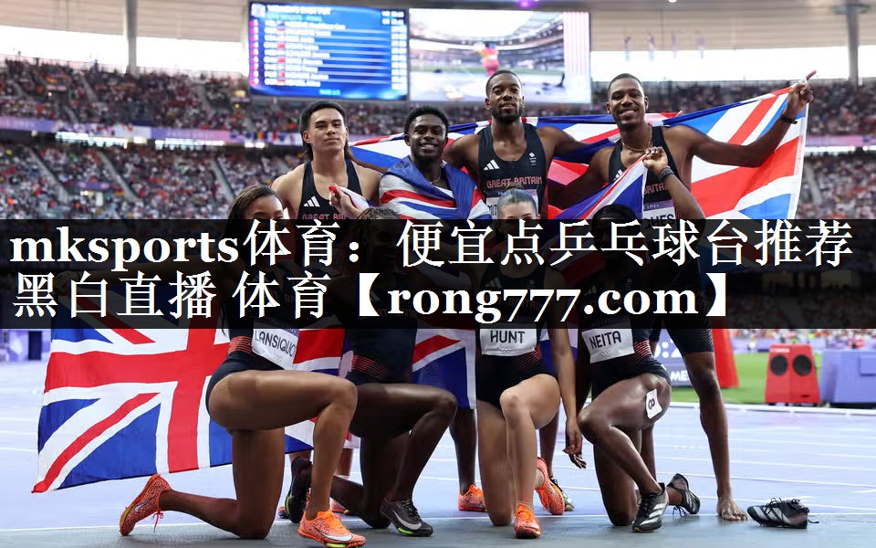 mksports体育：便宜点乒乓球台推荐黑白直播 体育