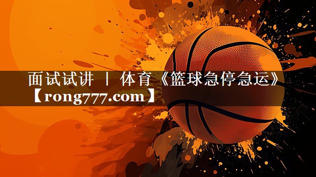 面试试讲 ｜ 体育《篮球急停急运》