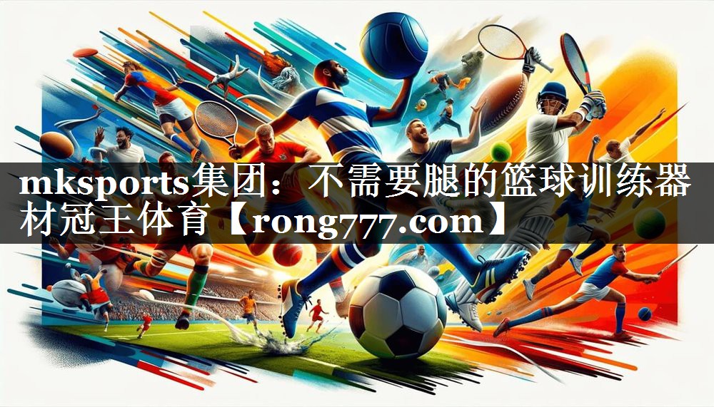 mksports集团：不需要腿的篮球训练器材冠王体育