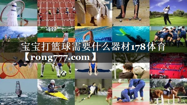 宝宝打篮球需要什么器材178体育