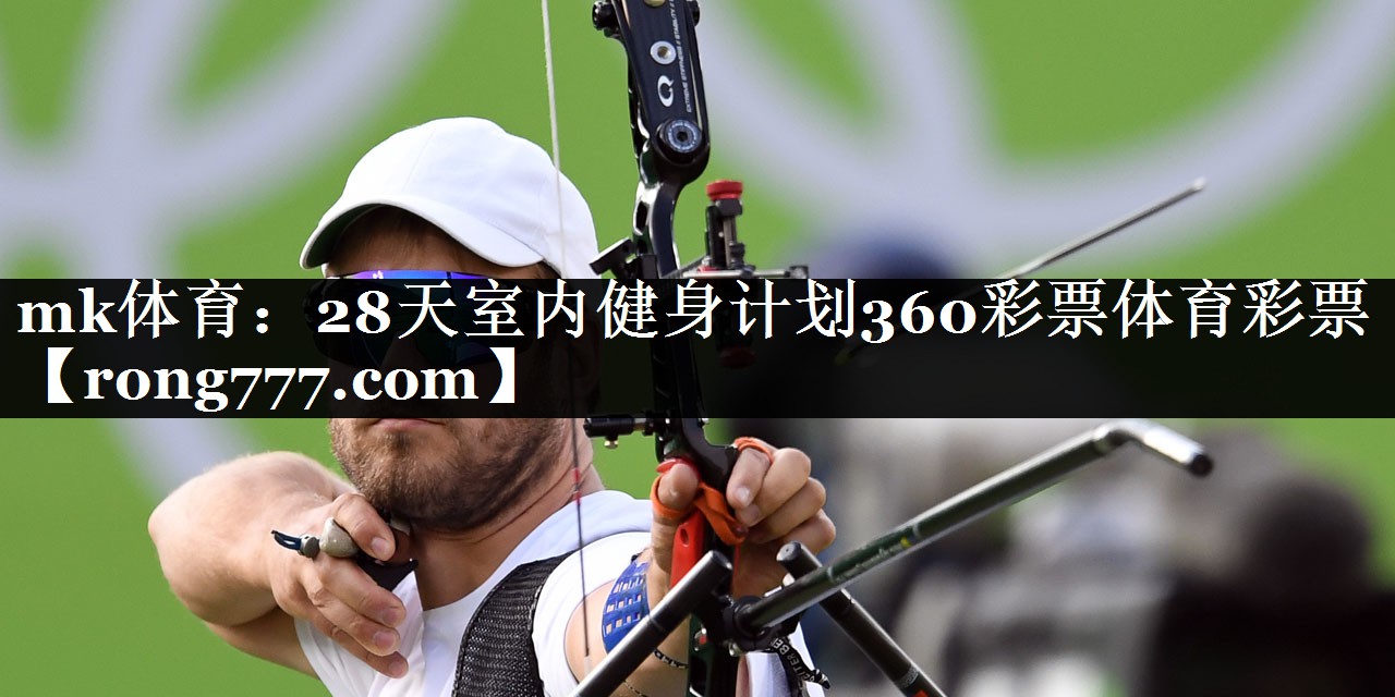 mk体育：28天室内健身计划360彩票体育彩票