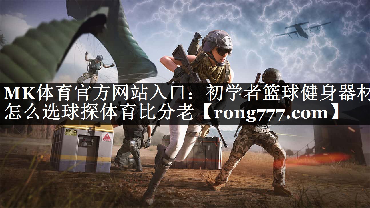MK体育官方网站入口：初学者篮球健身器材怎么选球探体育比分老