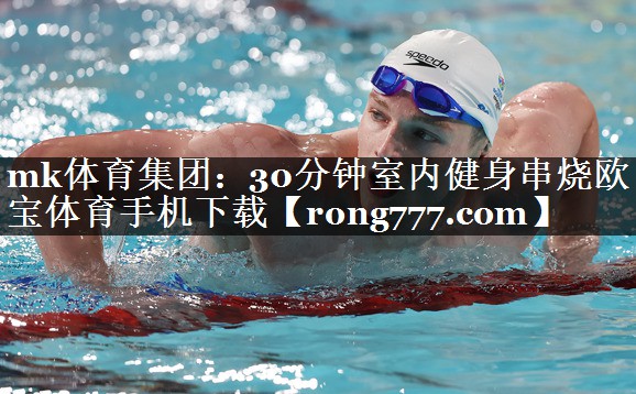 mk体育集团：30分钟室内健身串烧欧宝体育手机下载