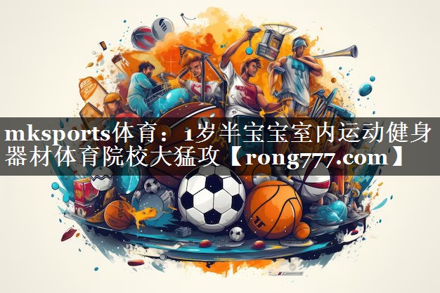 mksports体育：1岁半宝宝室内运动健身器材体育院校大猛攻