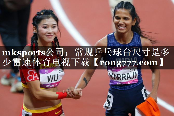 mksports公司：常规乒乓球台尺寸是多少雷速体育电视下载