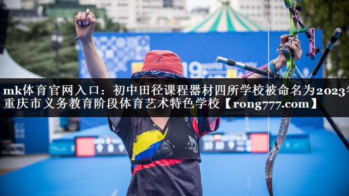 mk体育官网入口：初中田径课程器材四所学校被命名为2023年重庆市义务教育阶段体育艺术特色学校