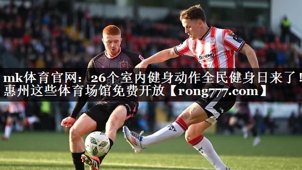 mk体育官网：26个室内健身动作全民健身日来了！惠州这些体育场馆免费开放