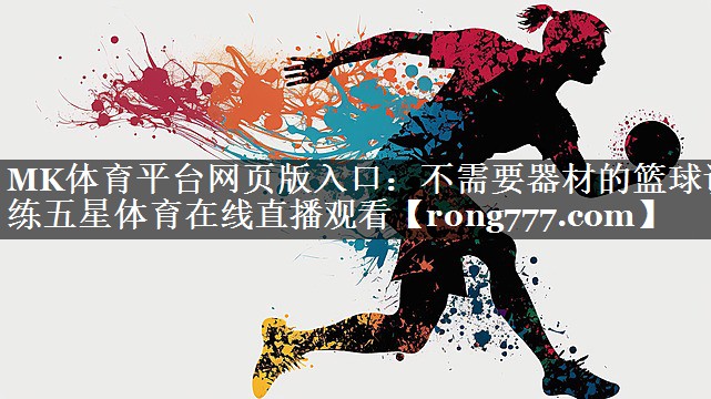 MK体育平台网页版入口：不需要器材的篮球训练五星体育在线直播观看