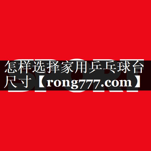 怎样选择家用乒乓球台尺寸