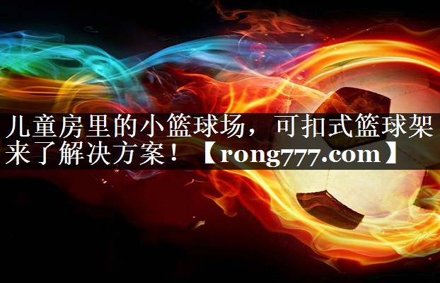 儿童房里的小篮球场，可扣式篮球架来了解决方案！