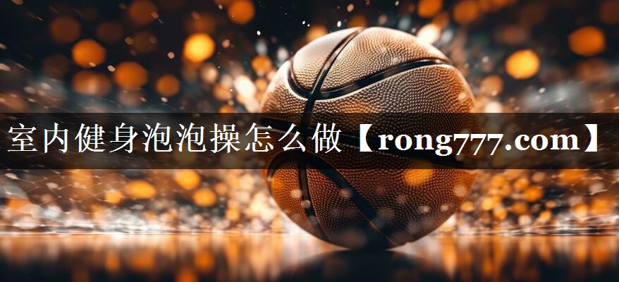 室内健身泡泡操怎么做