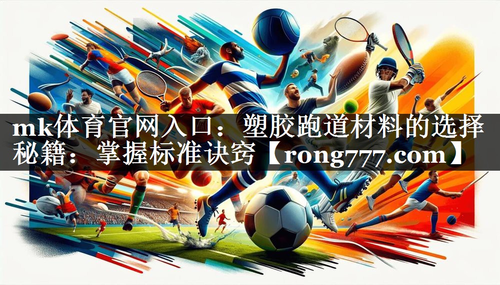 mk体育官网入口：塑胶跑道材料的选择秘籍：掌握标准诀窍