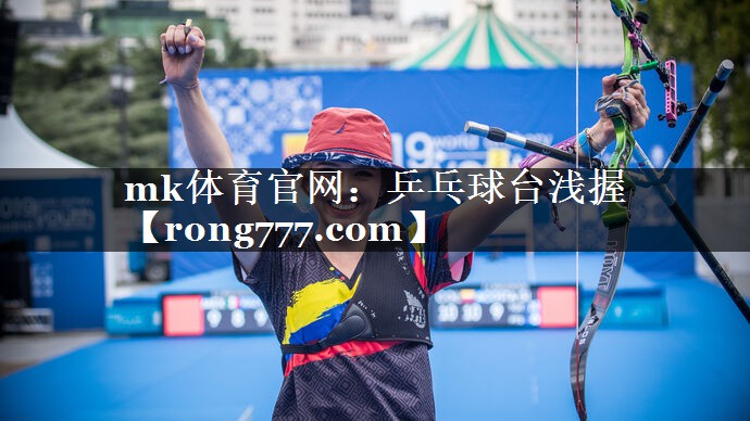 mk体育官网：乒乓球台浅握