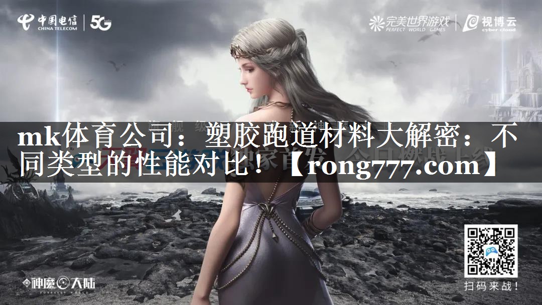 mk体育公司：塑胶跑道材料大解密：不同类型的性能对比！