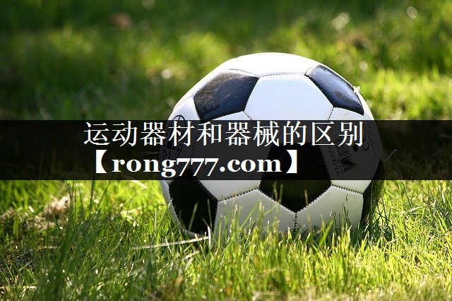 运动器材和器械的区别 运动器材和器械的区别