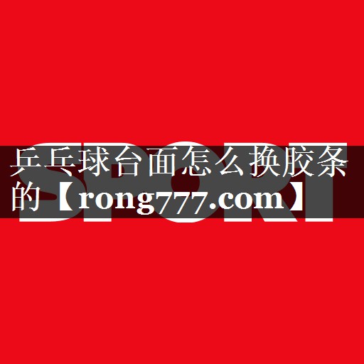 乒乓球台面怎么换胶条的 乒乓球台面怎么换胶条的