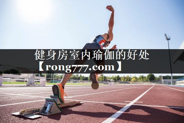 健身房室内瑜伽的好处 健身房室内瑜伽的好处