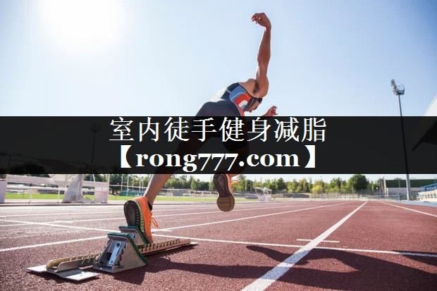 室内徒手健身减脂 室内徒手健身减脂