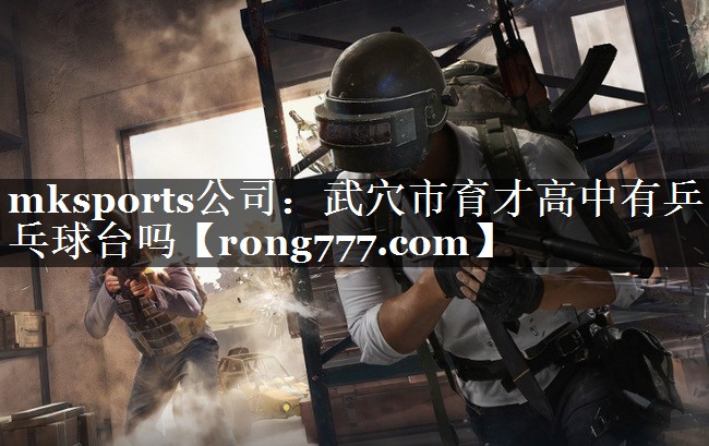 武穴市育才高中有乒乓球台吗 武穴市育才高中有乒乓球台吗