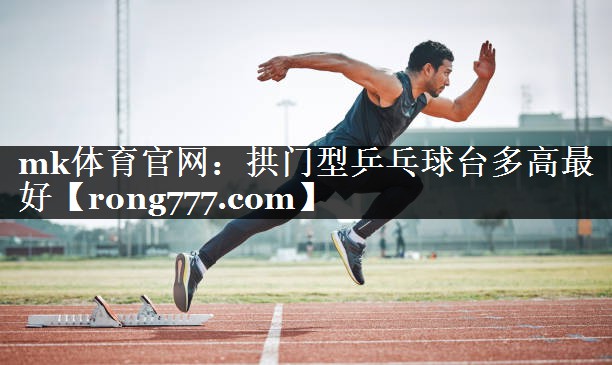 拱门型乒乓球台多高最好 拱门型乒乓球台多高最好